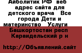 Айболитик.РФ  веб – адрес сайта для детского врача - Все города Дети и материнство » Услуги   . Башкортостан респ.,Караидельский р-н